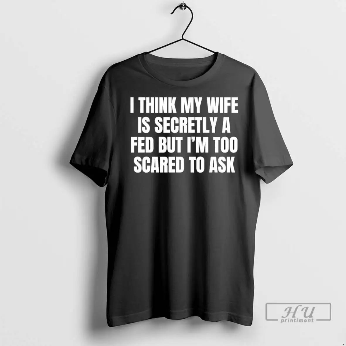 Officials My Wife Is Secretly A Fed But Im Too Scared To Ask T Shirts