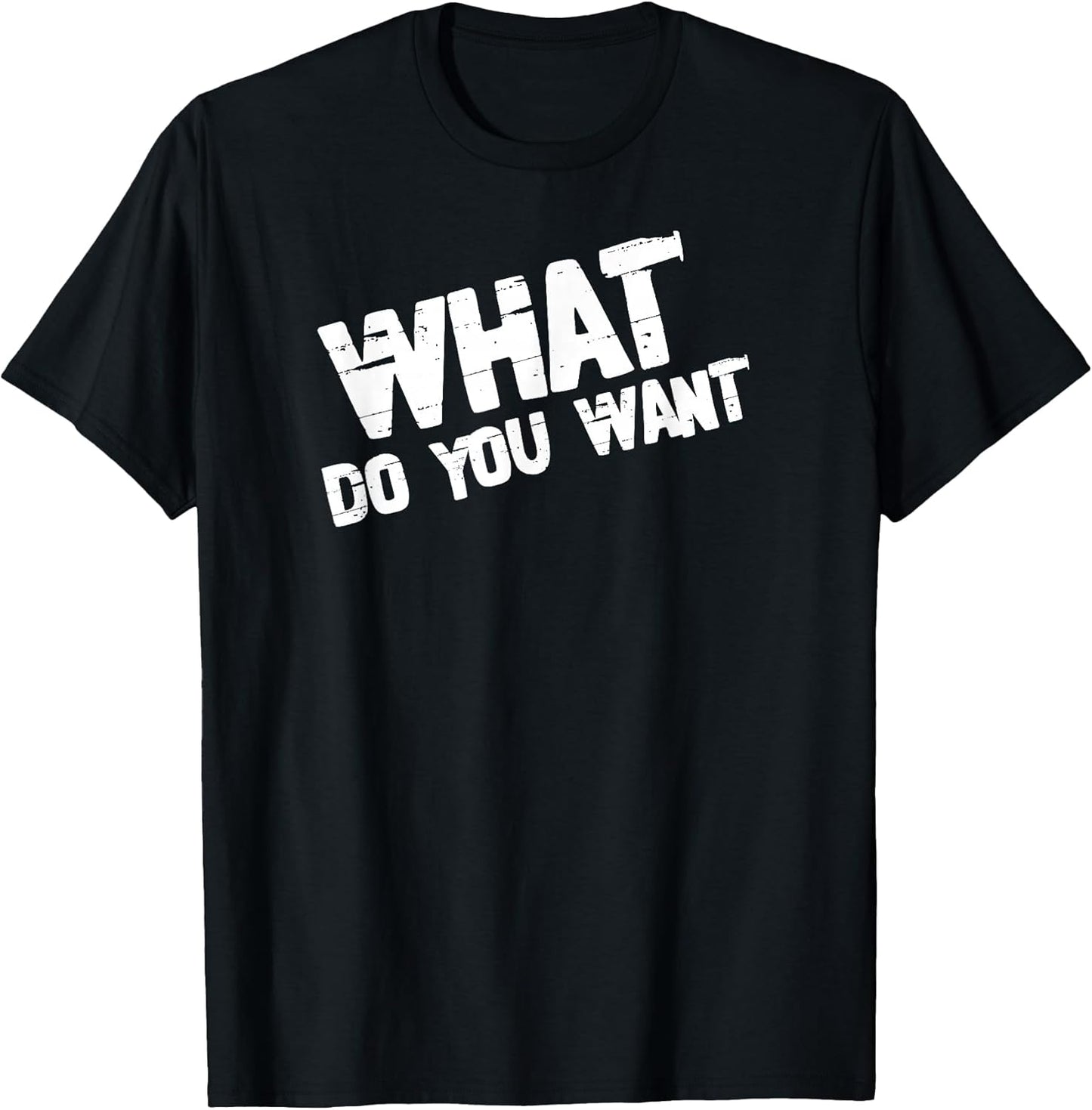 What Do You Want Edgy Distressed Sarcastic Quote Design T-Shirt