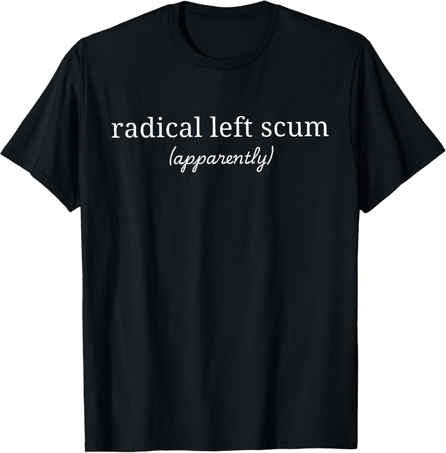 Radical Left Scum Apparently Political Sarcastic Quote T-Shirt