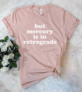 But Mercury Is in Retrograde - Funny Sassy T-Shirt
