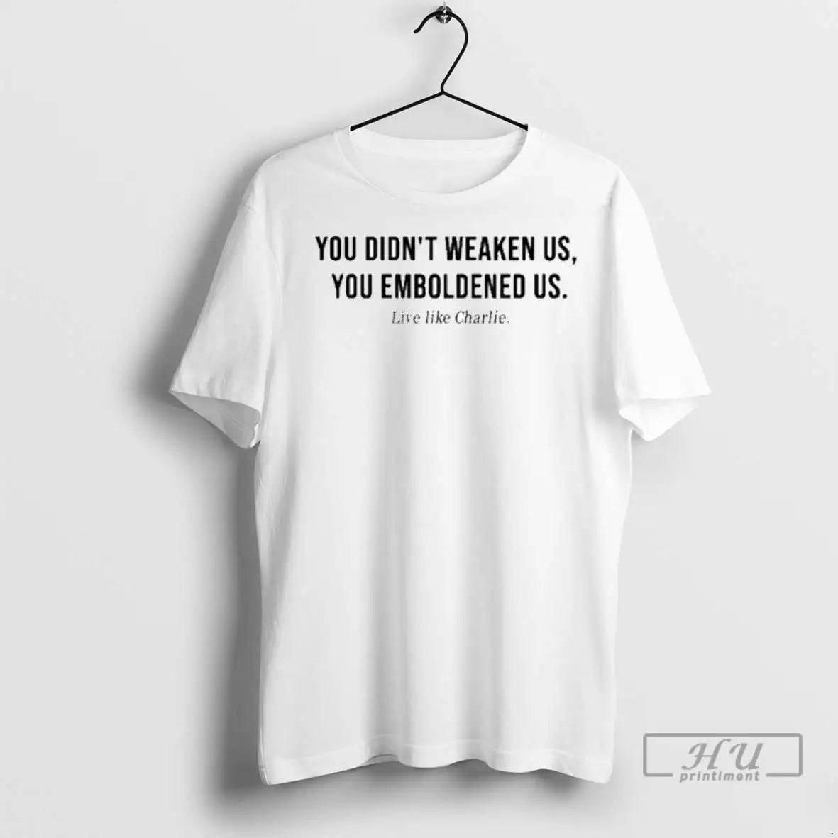 Trending Live Like Charlie You Didnt Weaken Us You Emboldened Us T Shirts